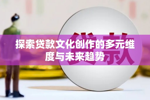 花莲探索贷款文化创作的多元维度与未来趋势