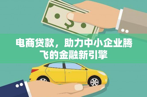 花莲电商贷款，助力中小企业腾飞的金融新引擎