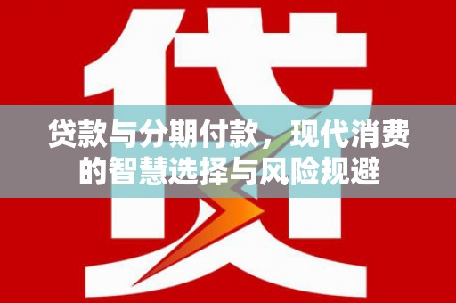 花莲贷款与分期付款，现代消费的智慧选择与风险规避