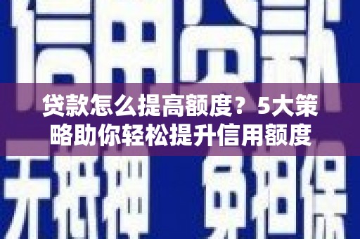花莲贷款怎么提高额度？5大策略助你轻松提升信用额度
