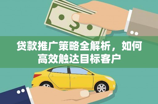 花莲贷款推广策略全解析，如何高效触达目标客户