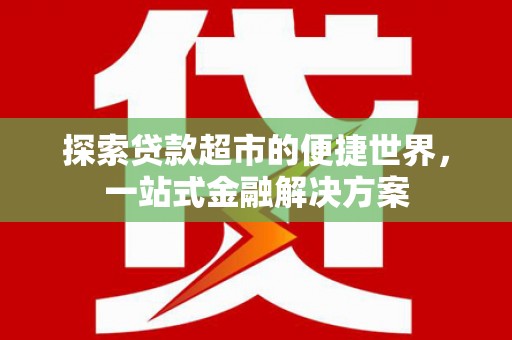 花莲探索贷款超市的便捷世界，一站式金融解决方案