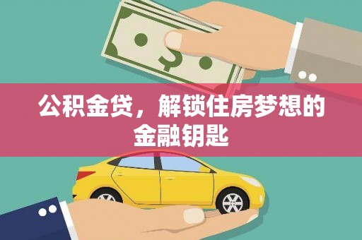 花莲公积金贷，解锁住房梦想的金融钥匙
