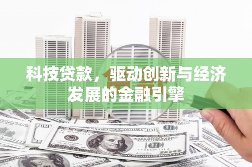 花莲科技贷款，驱动创新与经济发展的金融引擎