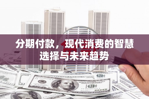 花莲分期付款，现代消费的智慧选择与未来趋势