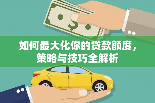 花莲如何最大化你的贷款额度，策略与技巧全解析