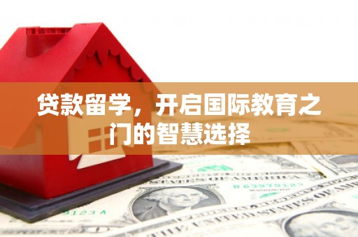 花莲贷款留学，开启国际教育之门的智慧选择