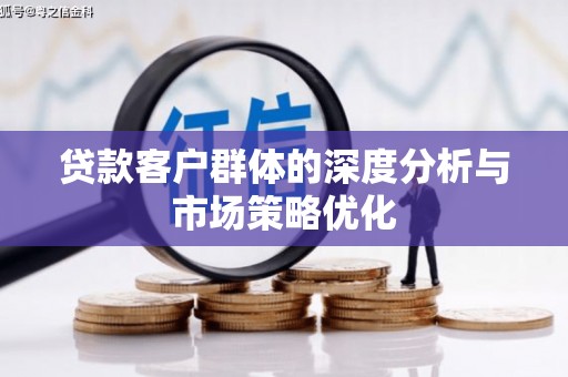 花莲贷款客户群体的深度分析与市场策略优化