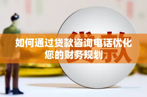 花莲如何通过贷款咨询电话优化您的财务规划