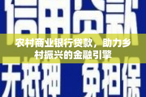 花莲农村商业银行贷款，助力乡村振兴的金融引擎