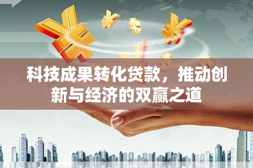 花莲科技成果转化贷款，推动创新与经济的双赢之道