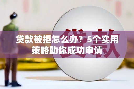 花莲贷款被拒怎么办？5个实用策略助你成功申请