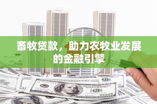 花莲畜牧贷款，助力农牧业发展的金融引擎