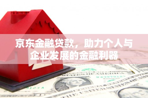 花莲京东金融贷款，助力个人与企业发展的金融利器