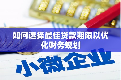 花莲如何选择最佳贷款期限以优化财务规划
