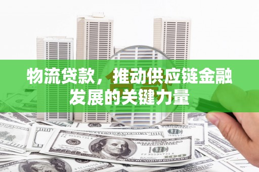 花莲物流贷款，推动供应链金融发展的关键力量