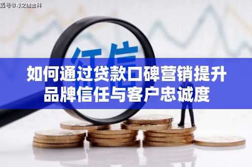 花莲如何通过贷款口碑营销提升品牌信任与客户忠诚度