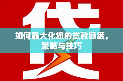 花莲如何最大化您的贷款额度，策略与技巧