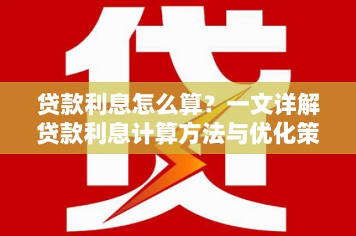 花莲贷款利息怎么算？一文详解贷款利息计算方法与优化策略