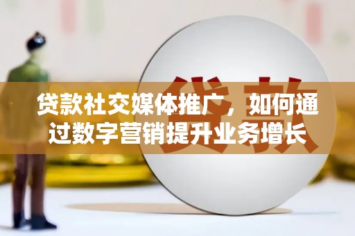 花莲贷款社交媒体推广，如何通过数字营销提升业务增长