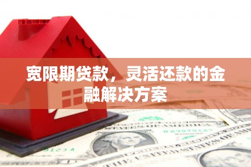 花莲宽限期贷款，灵活还款的金融解决方案