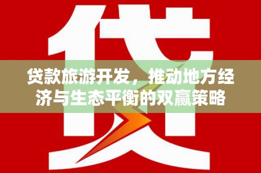 花莲贷款旅游开发，推动地方经济与生态平衡的双赢策略