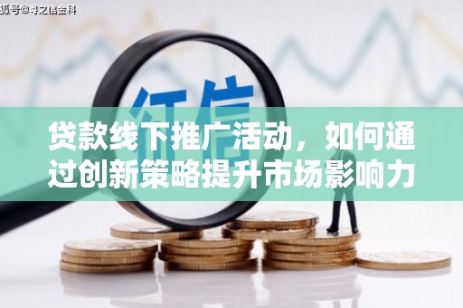 花莲贷款线下推广活动，如何通过创新策略提升市场影响力