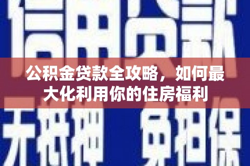 花莲公积金贷款全攻略，如何最大化利用你的住房福利