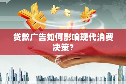 花莲贷款广告如何影响现代消费决策？