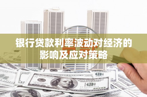 花莲银行贷款利率波动对经济的影响及应对策略