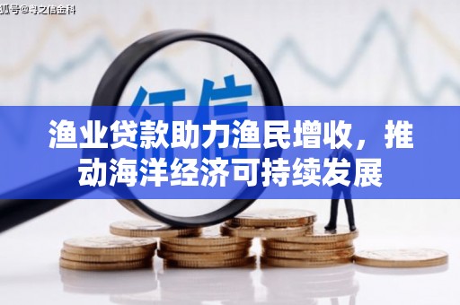 花莲渔业贷款助力渔民增收，推动海洋经济可持续发展