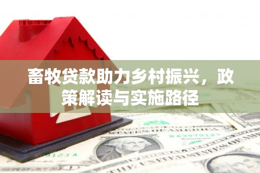 花莲畜牧贷款助力乡村振兴，政策解读与实施路径