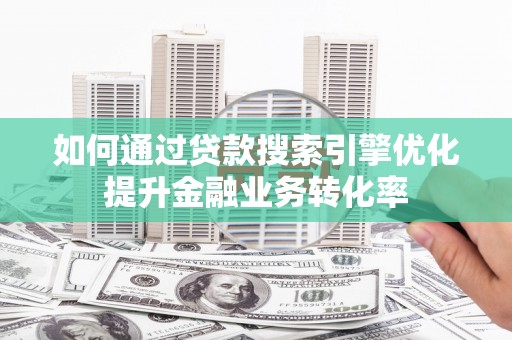 花莲如何通过贷款搜索引擎优化提升金融业务转化率