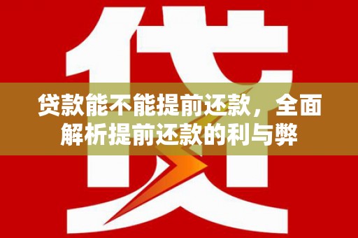 花莲贷款能不能提前还款，全面解析提前还款的利与弊