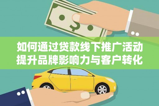 花莲如何通过贷款线下推广活动提升品牌影响力与客户转化率