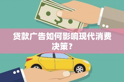 花莲贷款广告如何影响现代消费决策？