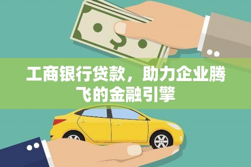 花莲工商银行贷款，助力企业腾飞的金融引擎