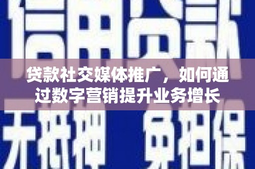 花莲贷款社交媒体推广，如何通过数字营销提升业务增长