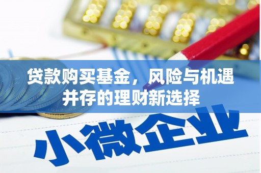 花莲贷款购买基金，风险与机遇并存的理财新选择