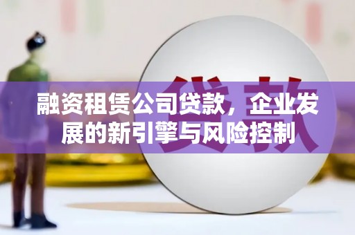 花莲融资租赁公司贷款，企业发展的新引擎与风险控制