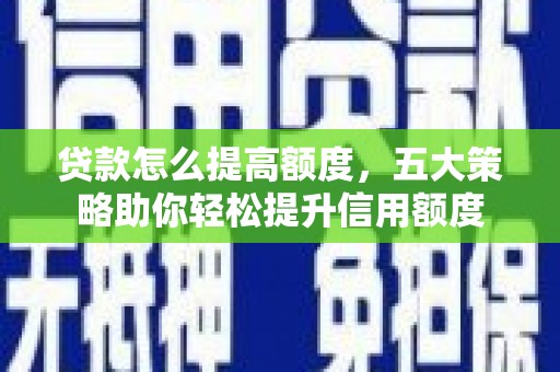 花莲贷款怎么提高额度，五大策略助你轻松提升信用额度