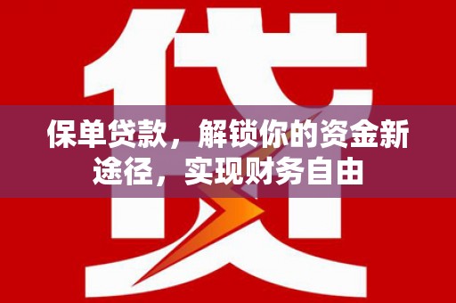 花莲保单贷款，解锁你的资金新途径，实现财务自由
