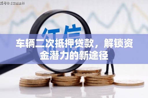花莲车辆二次抵押贷款，解锁资金潜力的新途径