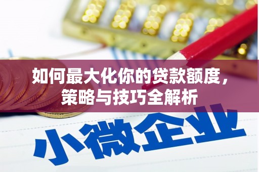 花莲如何最大化你的贷款额度，策略与技巧全解析