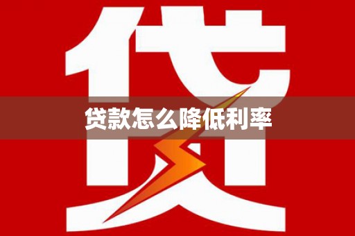 花莲贷款怎么降低利率