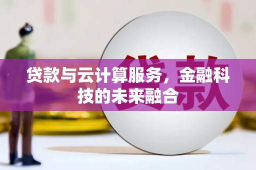 花莲贷款与云计算服务，金融科技的未来融合