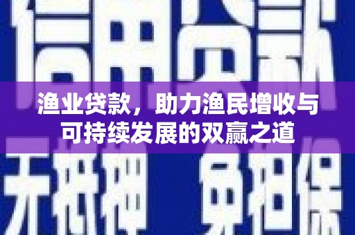 花莲渔业贷款，助力渔民增收与可持续发展的双赢之道