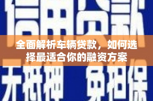花莲全面解析车辆贷款，如何选择最适合你的融资方案