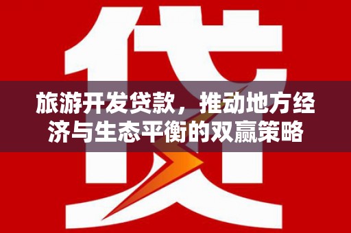 花莲旅游开发贷款，推动地方经济与生态平衡的双赢策略