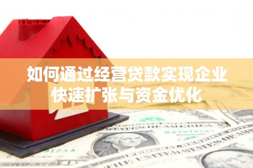 花莲如何通过经营贷款实现企业快速扩张与资金优化